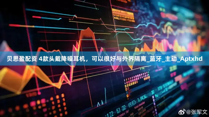 贝思盈配资 4款头戴降噪耳机，可以很好与外界隔离_蓝牙_主动_Aptxhd