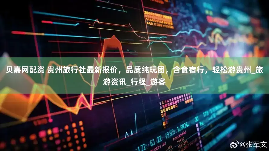 贝嘉网配资 贵州旅行社最新报价，品质纯玩团，含食宿行，轻松游贵州_旅游资讯_行程_游客