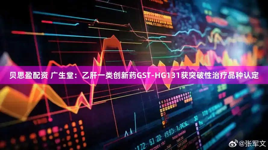 贝思盈配资 广生堂：乙肝一类创新药GST-HG131获突破性治疗品种认定