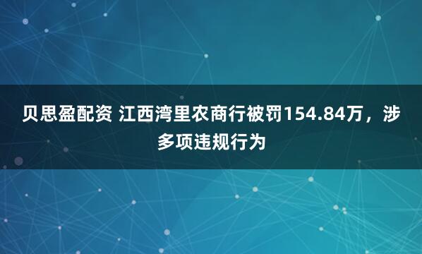 贝思盈配资 江西湾里农商行被罚154.84万，涉多项违规行为