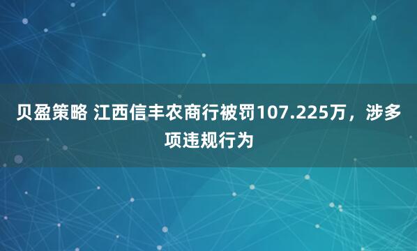 贝盈策略 江西信丰农商行被罚107.225万，涉多项违规行为