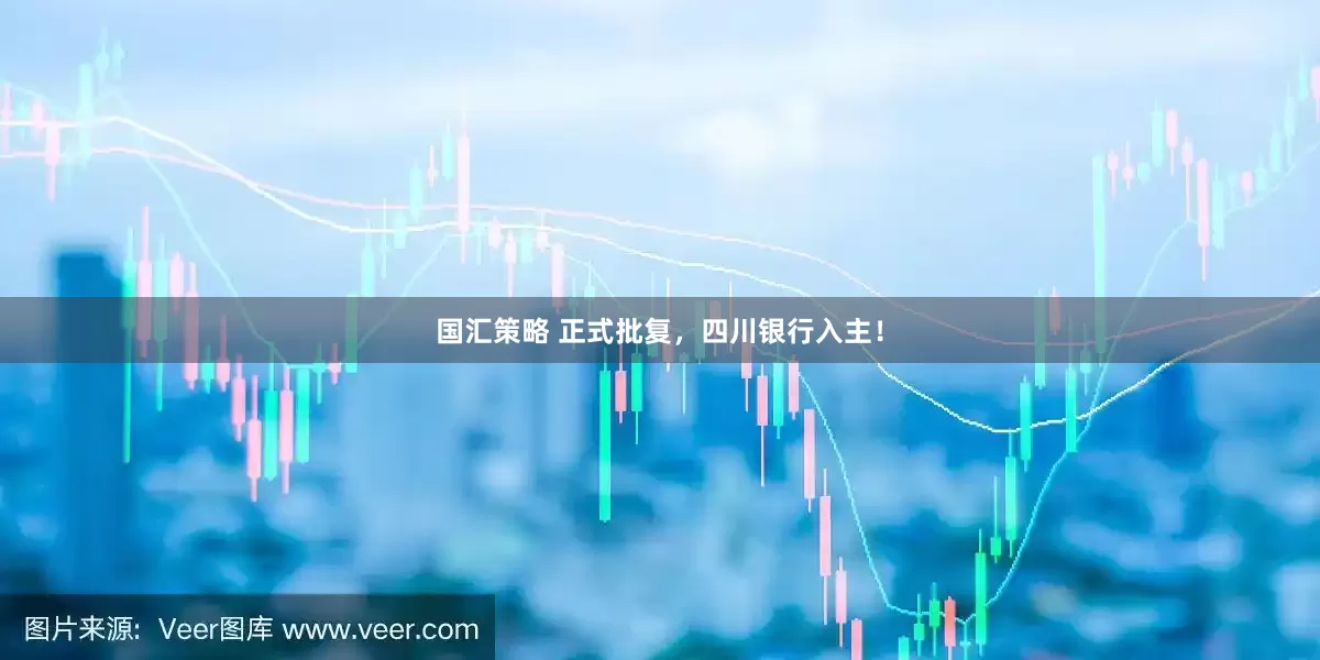 国汇策略 正式批复，四川银行入主！