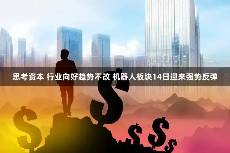 思考资本 行业向好趋势不改 机器人板块14日迎来强势反弹