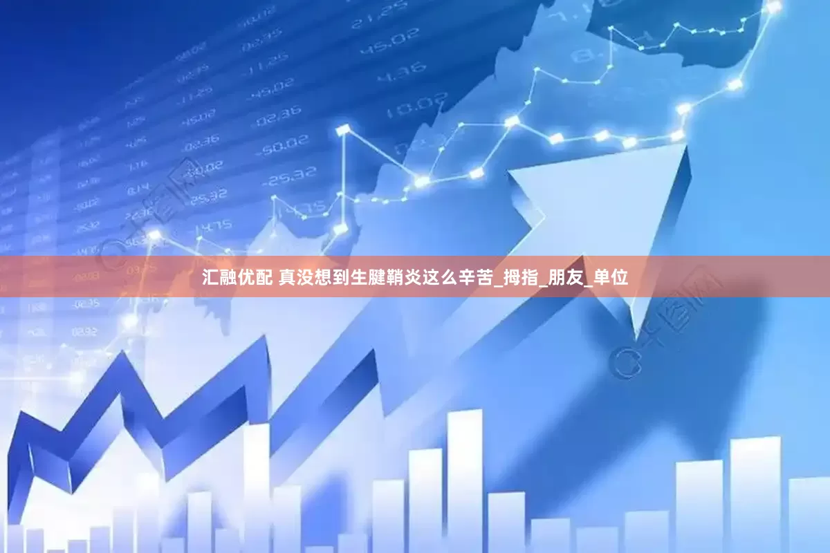 汇融优配 真没想到生腱鞘炎这么辛苦_拇指_朋友_单位