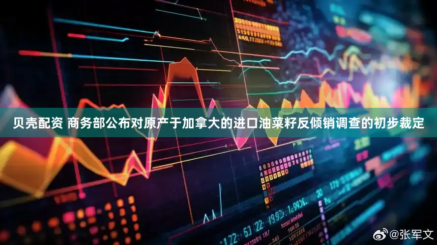 贝壳配资 商务部公布对原产于加拿大的进口油菜籽反倾销调查的初步裁定