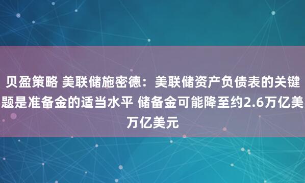 贝盈策略 美联储施密德：美联储资产负债表的关键问题是准备金的适当水平 储备金可能降至约2.6万亿美元