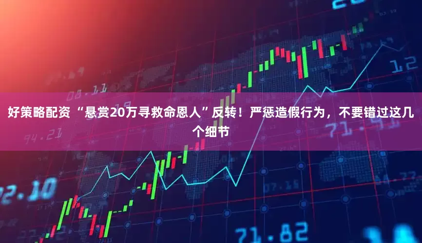 好策略配资 “悬赏20万寻救命恩人”反转！严惩造假行为，不要错过这几个细节