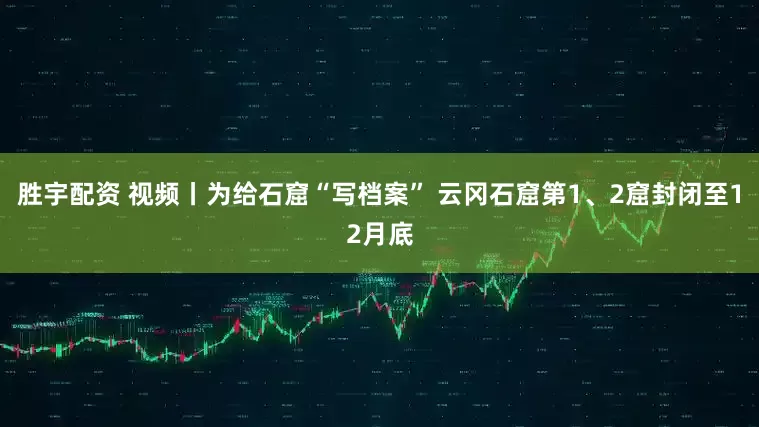 胜宇配资 视频丨为给石窟“写档案” 云冈石窟第1、2窟封闭至12月底