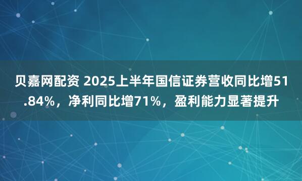贝嘉网配资 2025上半年国信证券营收同比增51.84%，净利同比增71%，盈利能力显著提升