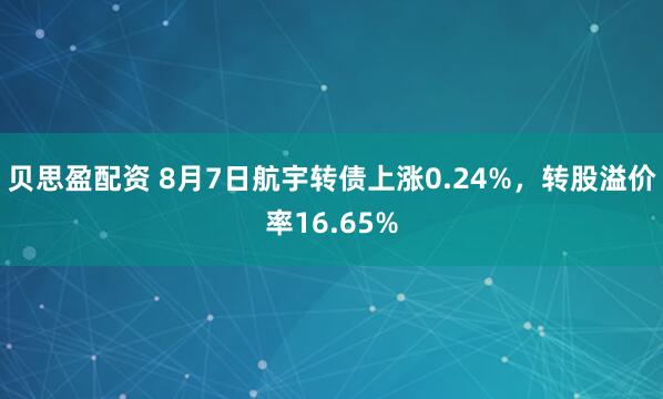 贝思盈配资 8月7日航宇转债上涨0.24%，转股溢价率16.65%