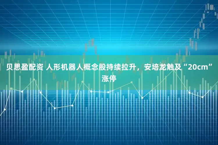 贝思盈配资 人形机器人概念股持续拉升，安培龙触及“20cm”涨停