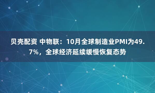 贝壳配资 中物联：10月全球制造业PMI为49.7%，全球经济延续缓慢恢复态势
