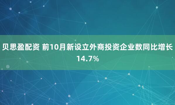 贝思盈配资 前10月新设立外商投资企业数同比增长14.7%