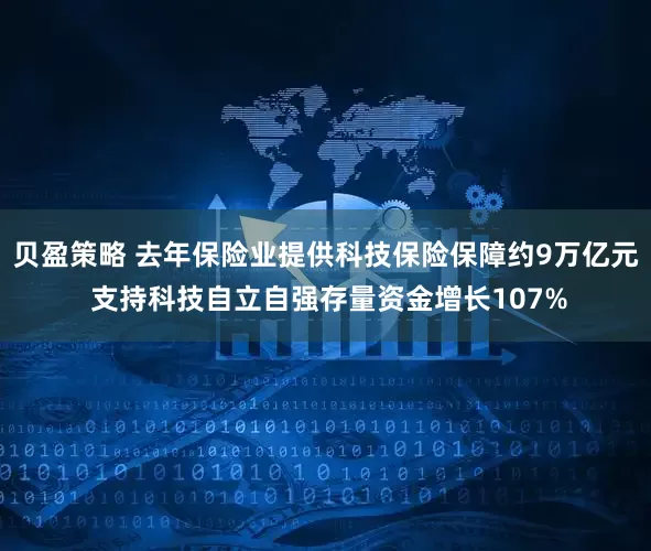 贝盈策略 去年保险业提供科技保险保障约9万亿元 支持科技自立自强存量资金增长107%